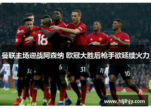 曼联主场迎战阿森纳 欧冠大胜后枪手欲延续火力