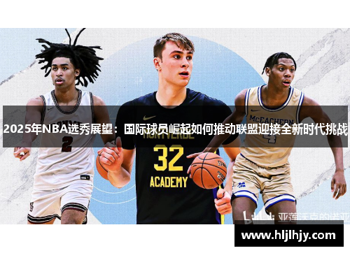 2025年NBA选秀展望：国际球员崛起如何推动联盟迎接全新时代挑战