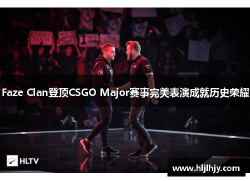 Faze Clan登顶CSGO Major赛事完美表演成就历史荣耀