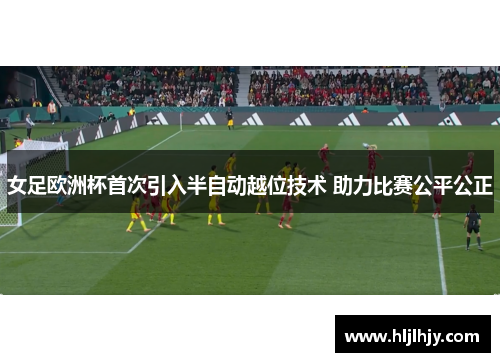 女足欧洲杯首次引入半自动越位技术 助力比赛公平公正
