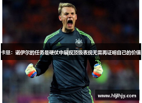 卡恩：诺伊尔的任务是硬仗中展现顶级表现无需再证明自己的价值